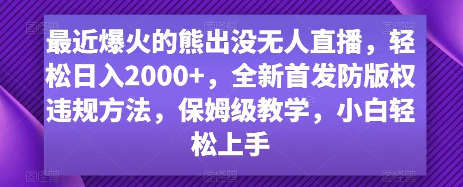 最近爆火的熊出没无人直播，轻松日入2000+，全新首发防版权违规方法【揭秘】-易创云