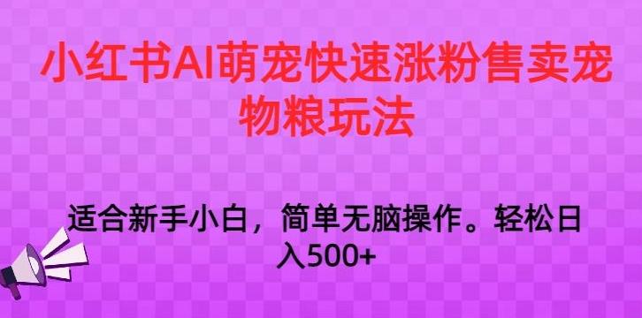 小红书AI萌宠快速涨粉售卖宠物粮玩法，日入1000+【揭秘】-易创云