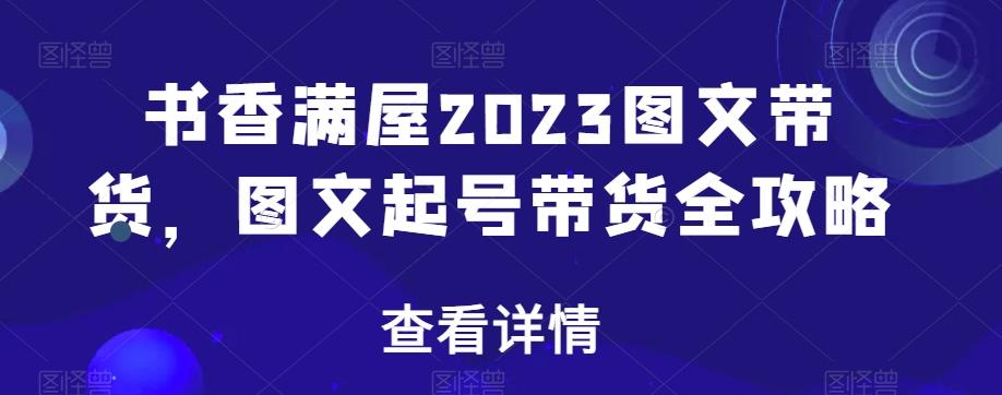 书香满屋2023图文带货,图文起号带货全攻略-易创云
