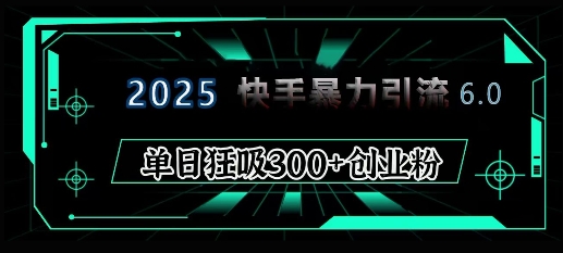 2025年快手6.0保姆级教程震撼来袭,单日狂吸300+精准创业粉-易创云