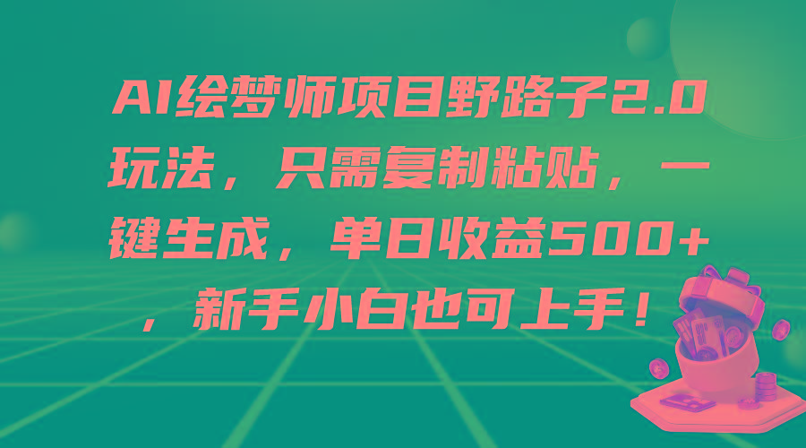(9876期)AI绘梦师项目野路子2.0玩法，只需复制粘贴，一键生成，单日收益500+，新...-易创云