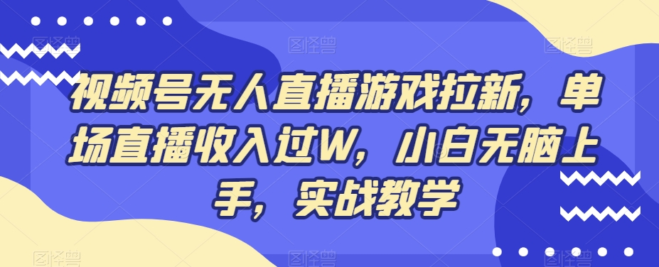 视频号无人直播游戏拉新,单场直播收入过W,小白无脑上手,实战教学-易创云