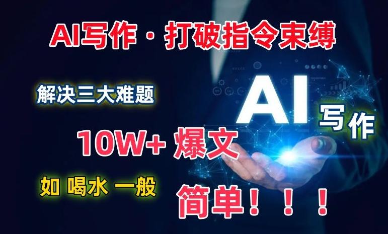 AI写作：解决三大难题，10W+爆文如喝水一般简单，打破指令调教束缚【揭秘】-易创云