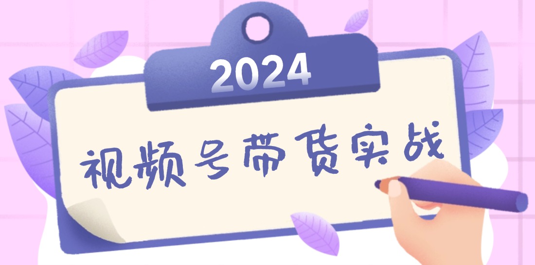 2024视频号最新带货实战课:无人直播/书单号卖货/个人IP口播 (附资料素材-易创云