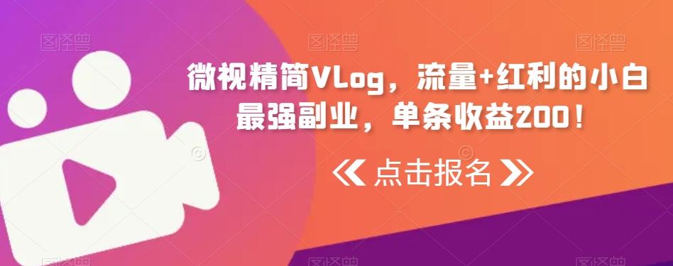 微视精简Vlog，流量+红利的小白最强副业，单条收益200！-易创云
