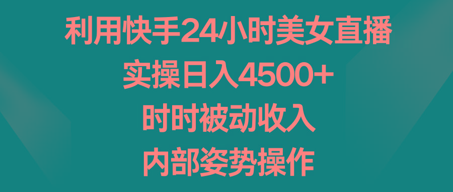 利用快手24小时美女直播，实操日入4500+，时时被动收入，内部姿势操作-易创云