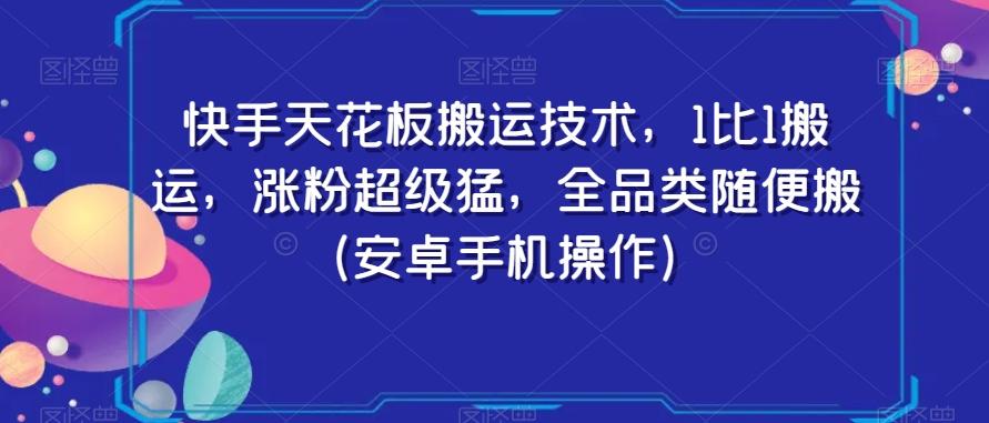 快手天花板搬运技术,1比1搬运,涨粉超级猛,全品类随便搬(安卓手机操作)-易创云