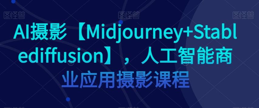 AI摄影【Midjourney+Stablediffusion】，人工智能商业应用摄影课程-易创云