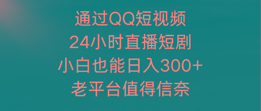 (9469期)通过QQ短视频、24小时直播短剧,小白也能日入300+,老平台值得信奈-易创云