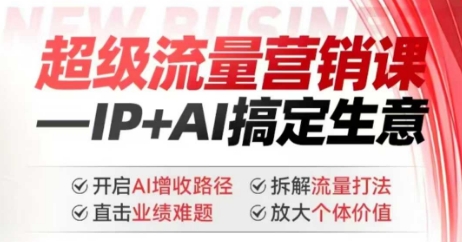 2025年超级流量营销课,IP+AI搞定生意,开启AI增收路径 直击业绩难题 拆解流量打法 放大个体价值-易创云