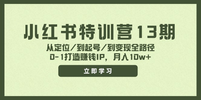 小红书特训营13期，从定位/到起号/到变现全路径，0-1打造赚钱IP，月入10w+-易创云