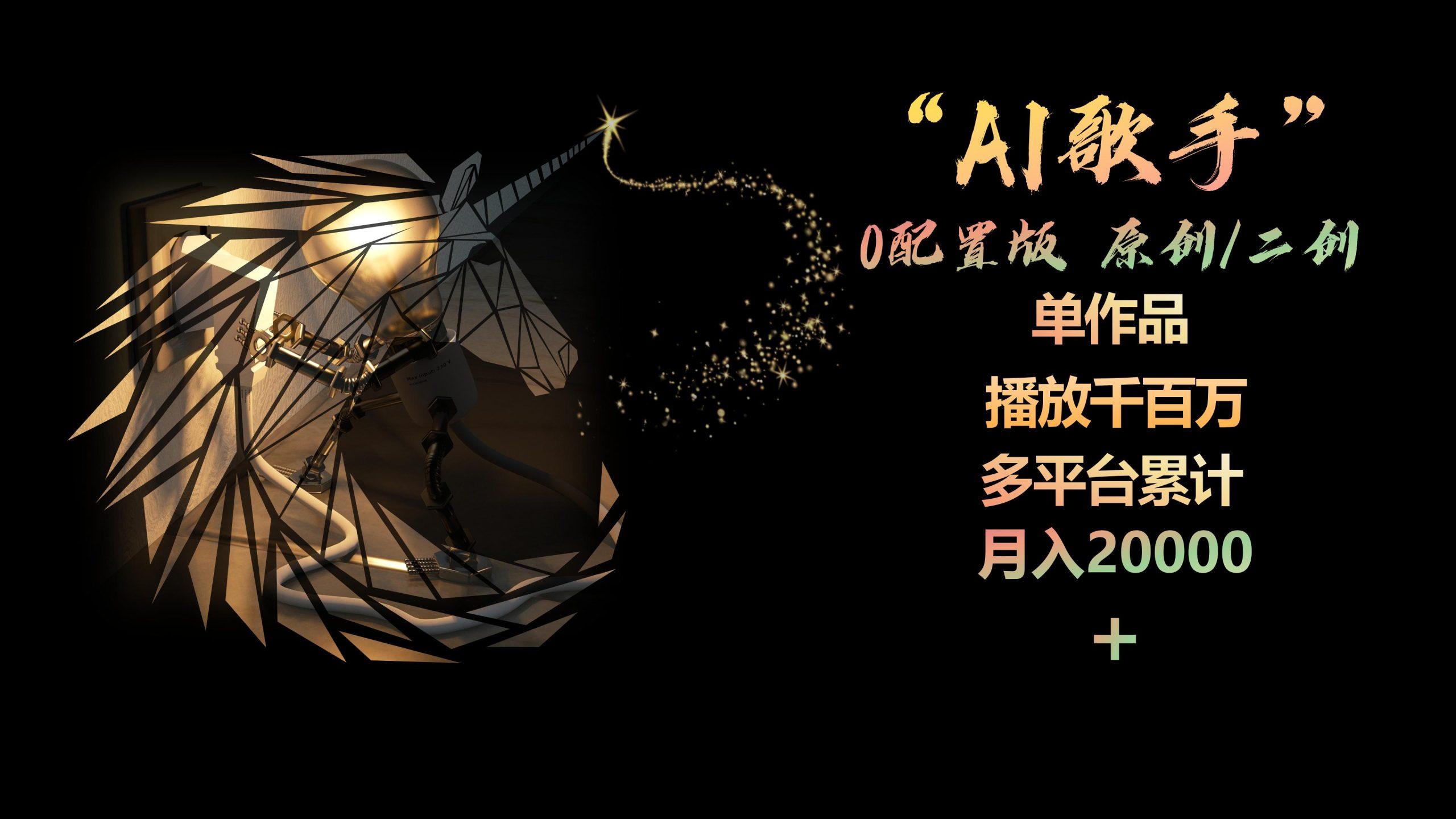 AI歌手，0配置版，原创/二创，单作品播放千百万，多平台累计，月入20000+-易创云