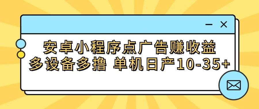 安卓小程序点广告赚收益，多设备多撸 单机日产10-35+-易创云