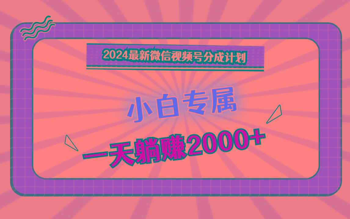 2024最新微信视频号分成计划，对新人友好，一天躺赚2000+-易创云