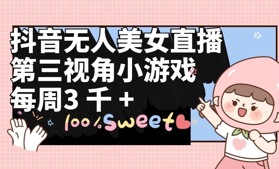 (9796期)抖音无人美女直播，第三视角小游戏，每周收益3000+-易创云