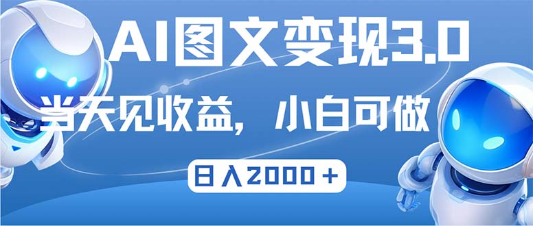 最新AI图文变现3.0玩法，次日见收益，日入2000＋-易创云