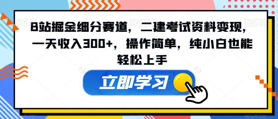 B站掘金细分赛道,二建考试资料变现,一天收入300+,操作简单,纯小白也能轻松上手-易创云