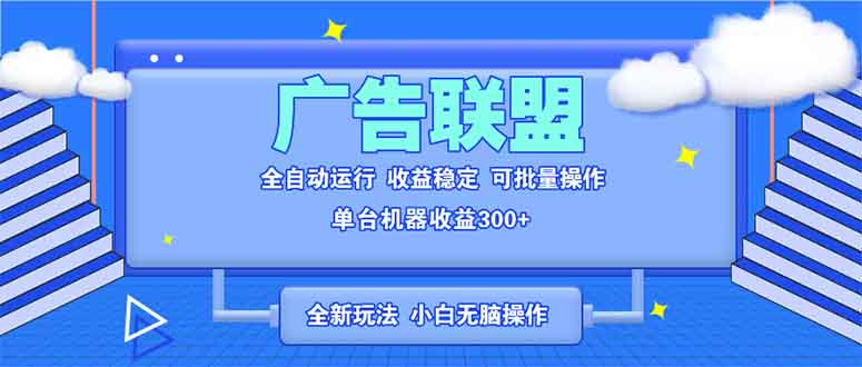 全新广告联盟最新玩法 全自动脚本运行单机300+ 项目稳定新手小白可做-易创云
