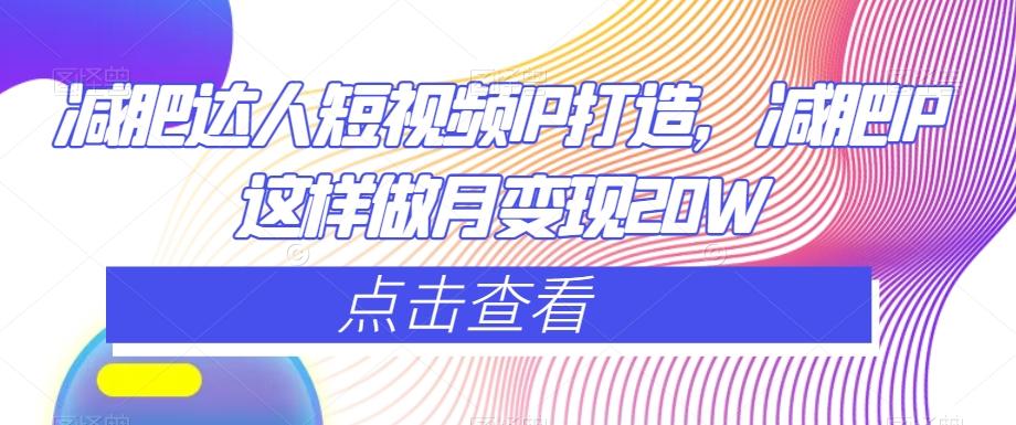 减肥达人短视频IP打造，减肥IP这样做月变现20W-易创云