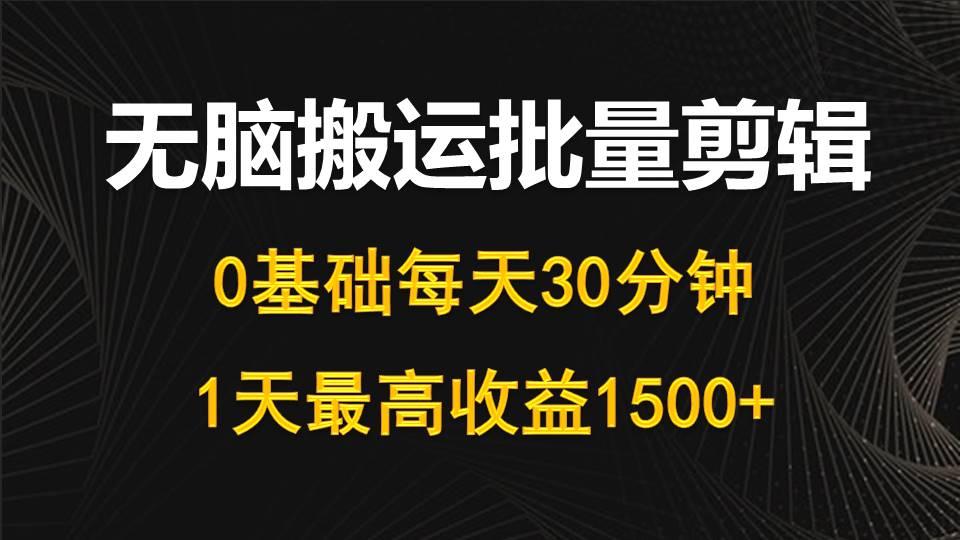 (10008期)每天30分钟，0基础无脑搬运批量剪辑，1天最高收益1500+-易创云