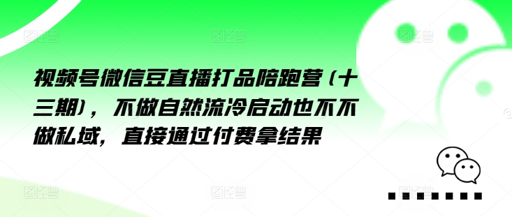 视频号微信豆直播打品陪跑营(十三期),做不自流然冷动启也不不做私域,接直通付过费拿结果-易创云
