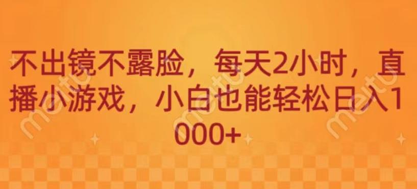 不出镜不露脸，每天2小时，直播小游戏，小白也能轻送日入1000+-易创云