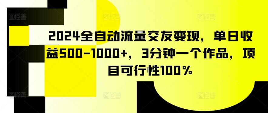 2024全自动流量交友变现，单日收益500-1000+，3分钟一个作品，项目可行性100%【揭秘】-易创云
