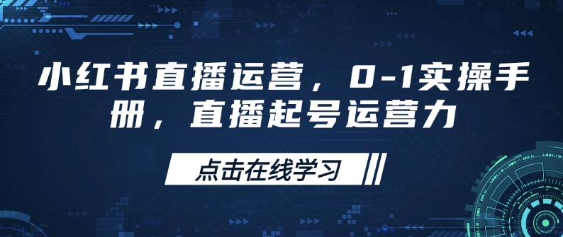 小红书直播运营，0-1实操手册，直播起号运营力-易创云