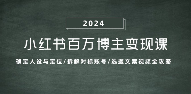 小红书百万博主变现课：确定人设与定位/拆解对标账号/选题文案视频全攻略-易创云