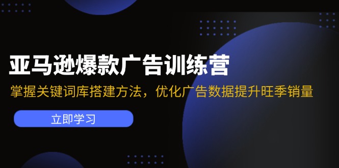 亚马逊爆款广告训练营:掌握关键词库搭建方法,优化广告数据提升旺季销量-易创云