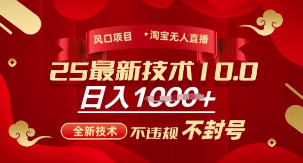 2025年淘宝无人直播带货10.0，全新技术，不违规，不封号，纯小白操作，日入多张【揭秘】-易创云