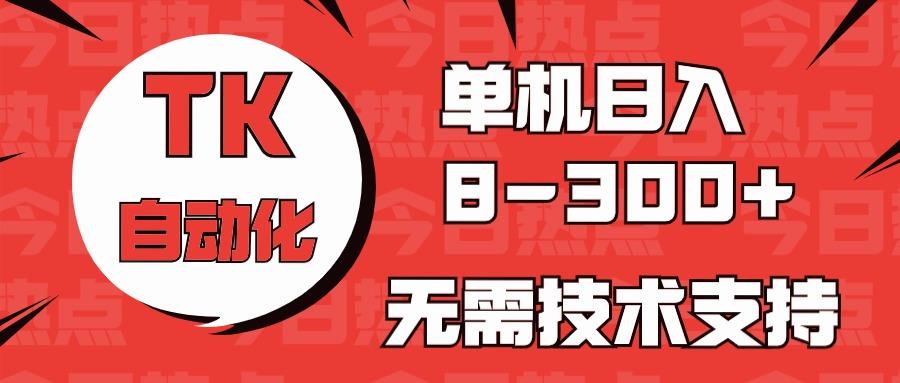 海外手机版TK自动化，单机收益8~300+，无需技术支持，新手小白均可操作-易创云