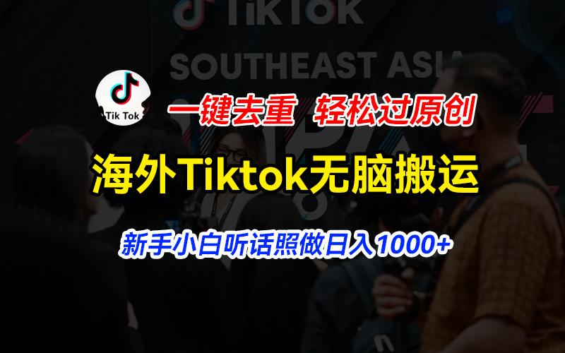 海外Tiktok短视频无脑搬运,一键去重轻松过原创,新手小白听话照做日入...-易创云