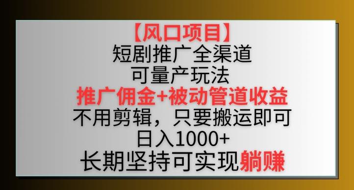 【风口项目】短剧推广全渠道最新双重收益玩法，推广佣金管道收益，不用剪辑，只要搬运即可【揭秘】-易创云
