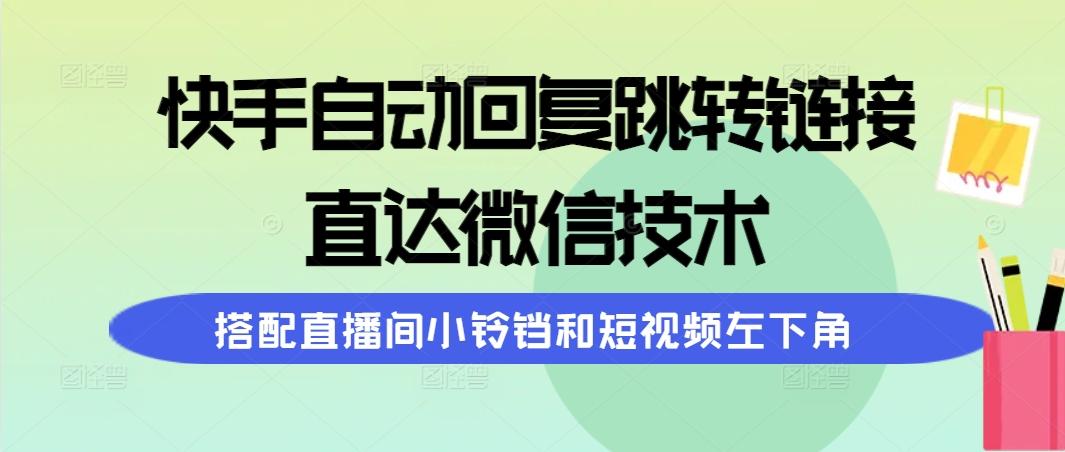 (9808期)快手自动回复跳转链接,直达微信技术,搭配直播间小铃铛和短视频左下角-易创云