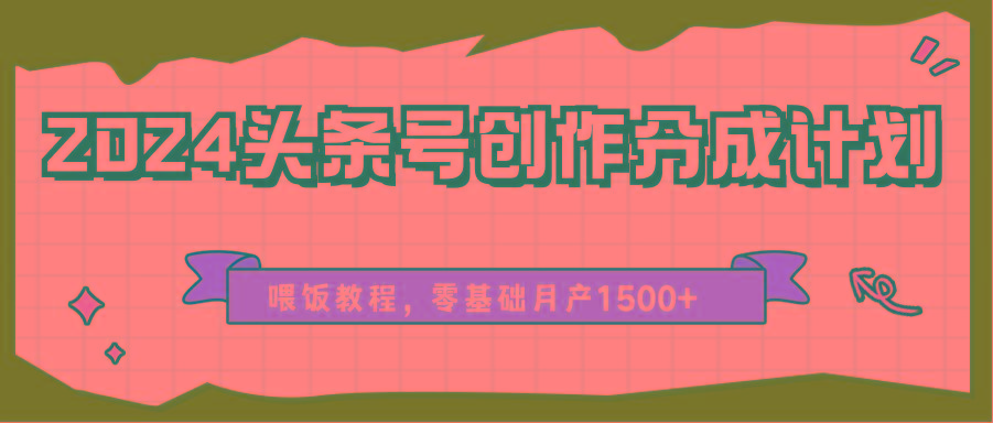 2024头条号创作分成计划、喂饭教程，零基础月产1500+-易创云