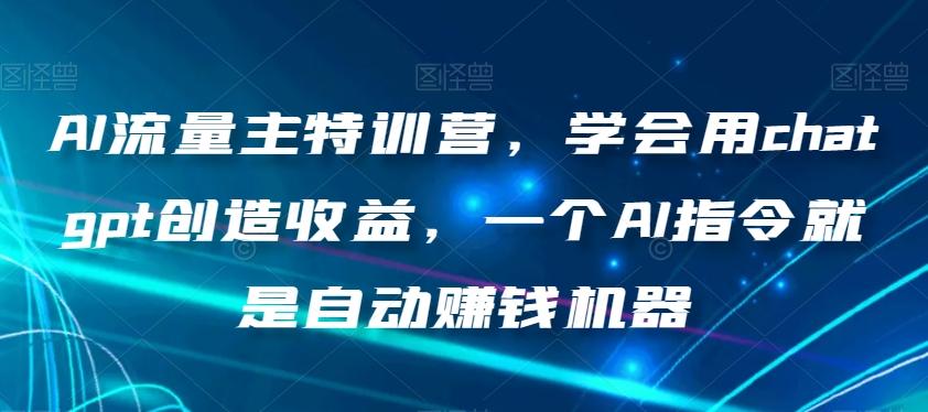 AI流量主特训营,学会用chatgpt创造收益,一个AI指令就是自动赚钱机器-易创云