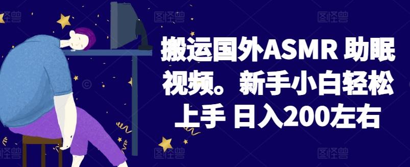 2024搬运国外ASMR 助眠视频，新手小白轻松上手 日入200左右【揭秘】-易创云