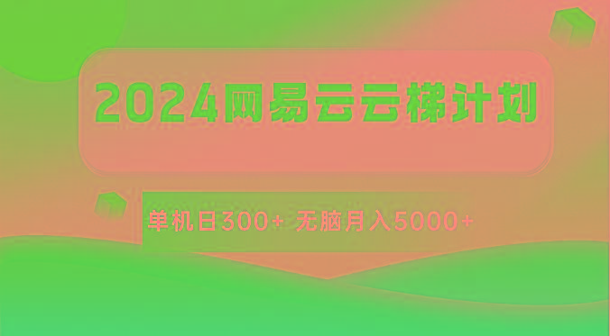2024网易云云梯计划 单机日300+ 无脑月入5000+-易创云