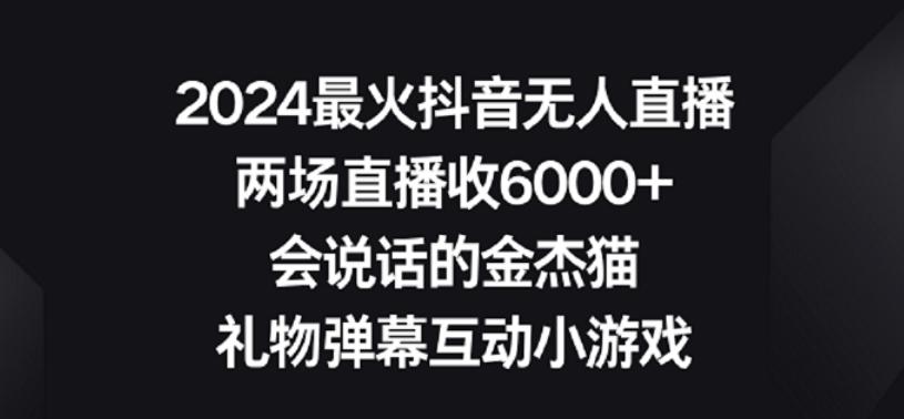 2024最火抖音无人直播，两场直播收6000+，礼物弹幕互动小游戏【揭秘】-易创云