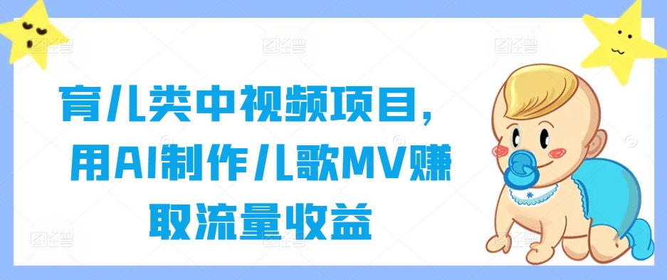 育儿类中视频项目,用AI制作儿歌MV赚取流量收益-易创云