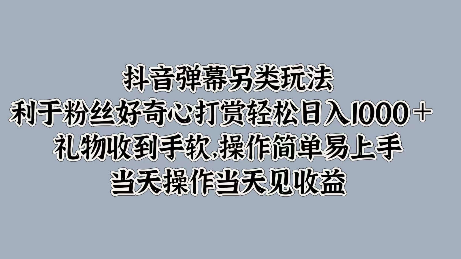 抖音弹幕另类玩法，利于粉丝好奇心打赏轻松日入1000＋ 礼物收到手软，操作简单-易创云