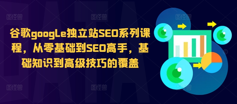 谷歌google独立站SEO系列课程,从零基础到SEO高手,基础知识到高级技巧的覆盖-易创云