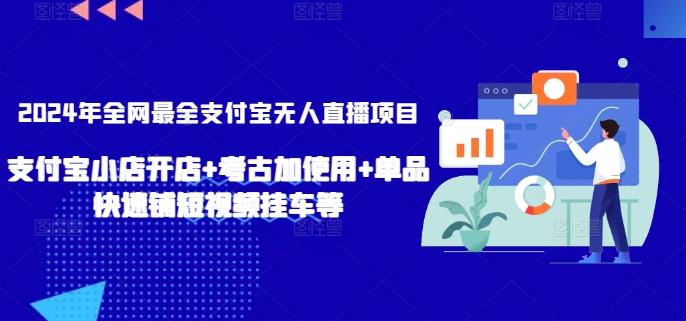 2024年全网最全支付宝无人直播项目，支付宝小店开店+考古加使用+单品快速铺短视频挂车等【揭秘】-易创云