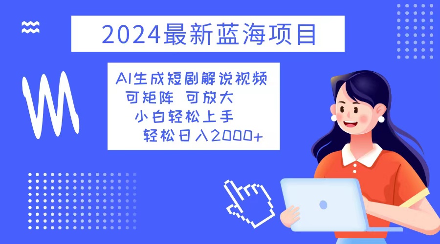 2024最新蓝海项目 AI生成短剧解说视频 小白轻松上手 日入2000+-易创云