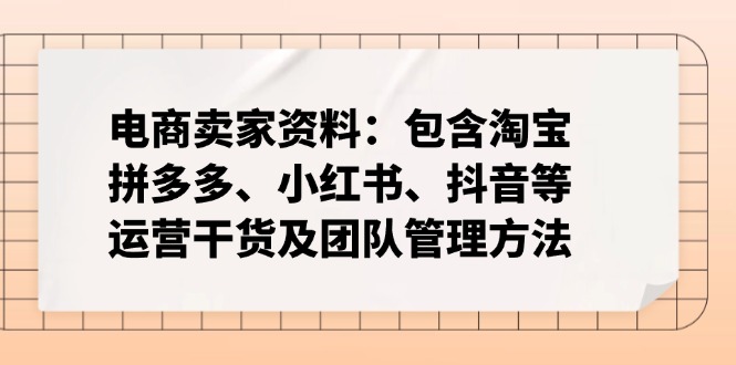 电商卖家资料：包含淘宝、拼多多、小红书、抖音等运营干货及团队管理方法-易创云