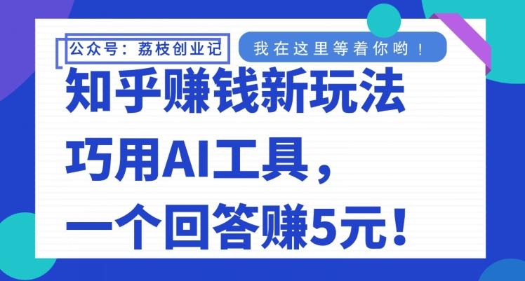 知乎赚钱新玩法，巧用AI工具，一个回答赚5元-易创云