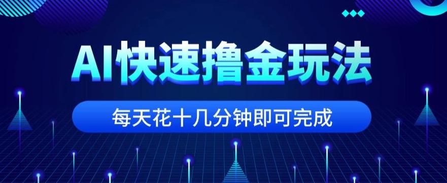 用AI快速撸金玩法，小白可操作，每日操作十几分钟即可完成【揭秘】-易创云