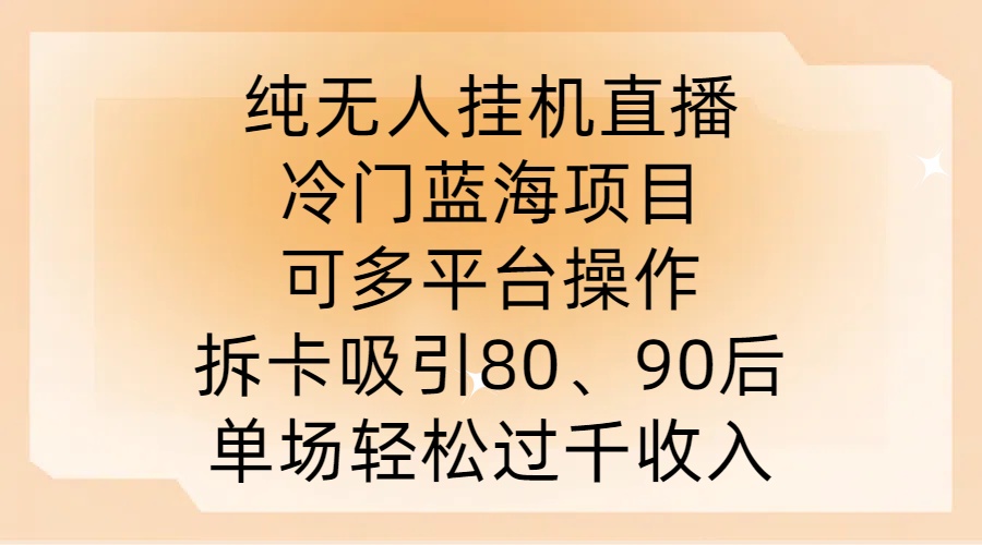 纯无人挂JI直播,冷门蓝海项目,可多平台操作,拆卡吸引80、90后,单场轻松过千收入【揭秘】-易创云