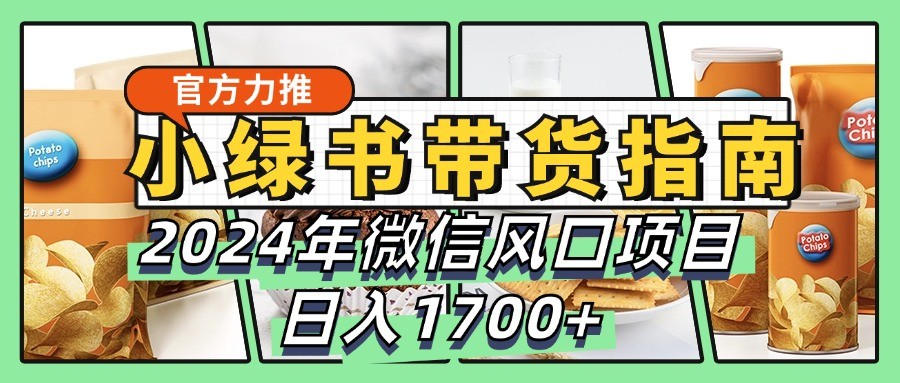 小绿书带货完全教学指南，2024年微信风口项目，日入1700+-易创云
